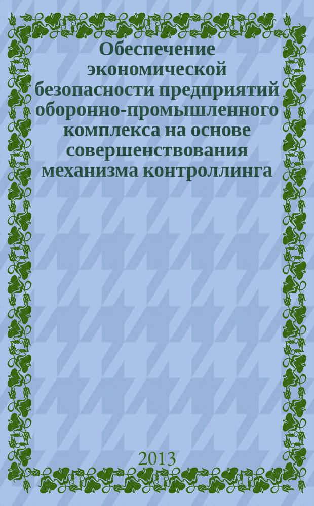 Обеспечение экономической безопасности предприятий оборонно-промышленного комплекса на основе совершенствования механизма контроллинга : автореф. дис. на соиск. учен. степ. к. э. н. : специальность 20.01.07 <Военная экономика, оборонно-промышленный потенциал>