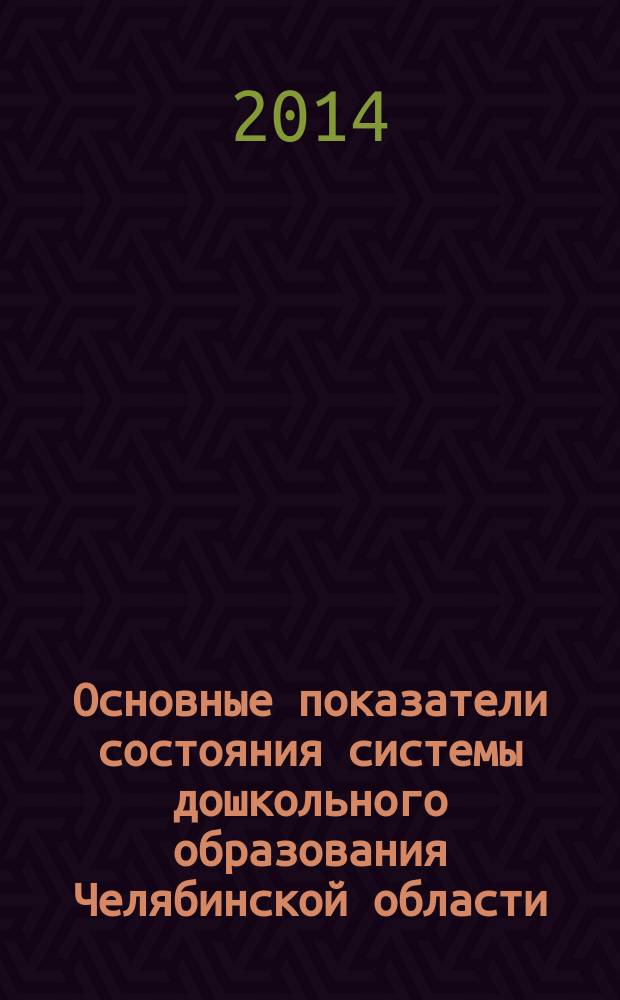 Основные показатели состояния системы дошкольного образования Челябинской области : (отраслевая статистика ...). (... за 2013 год)