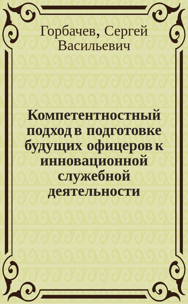 Компетентностный подход в подготовке будущих офицеров к инновационной служебной деятельности : монография
