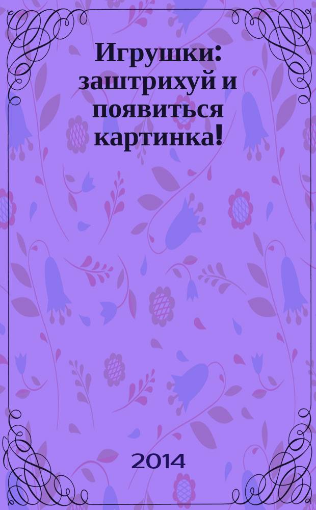 Игрушки : заштрихуй и появиться картинка! : для дошкольного возраста
