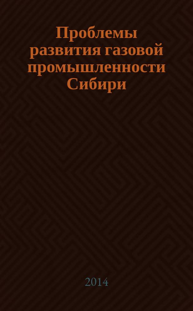 Проблемы развития газовой промышленности Сибири : XVIII научно-практическая конференция молодых ученых и специалистов (Тюмень, 19-23 мая 2014 г. ) : сборник тезисов докладов