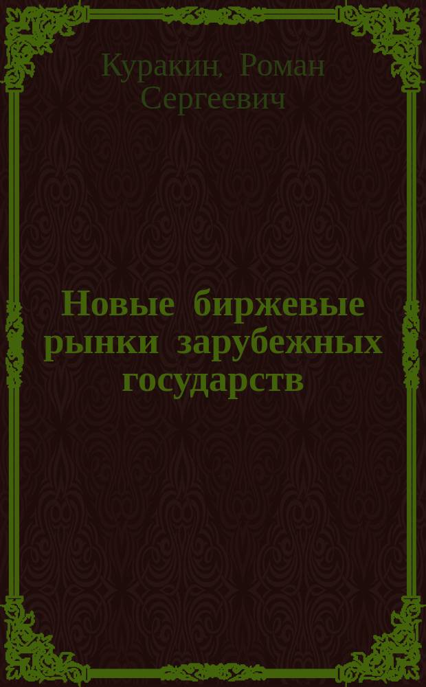 Новые биржевые рынки зарубежных государств : учебное пособие для студентов, бакалавров, магистрантов юридических специальностей при изучении специального курса "Биржевое право", экономических специальностей "Мировая экономика", "Мировые финансы", при изучении курса "Рынок ценных бумаг", "Фондовые рынки"