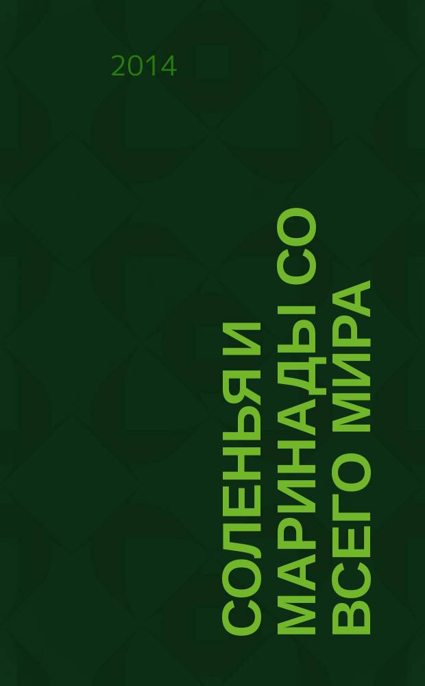 Соленья и маринады со всего мира : домашние технологии, точные пропорции, секреты приготовления