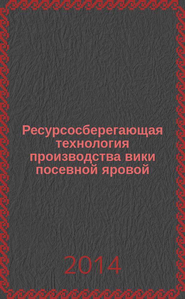 Ресурсосберегающая технология производства вики посевной яровой : рекомендации