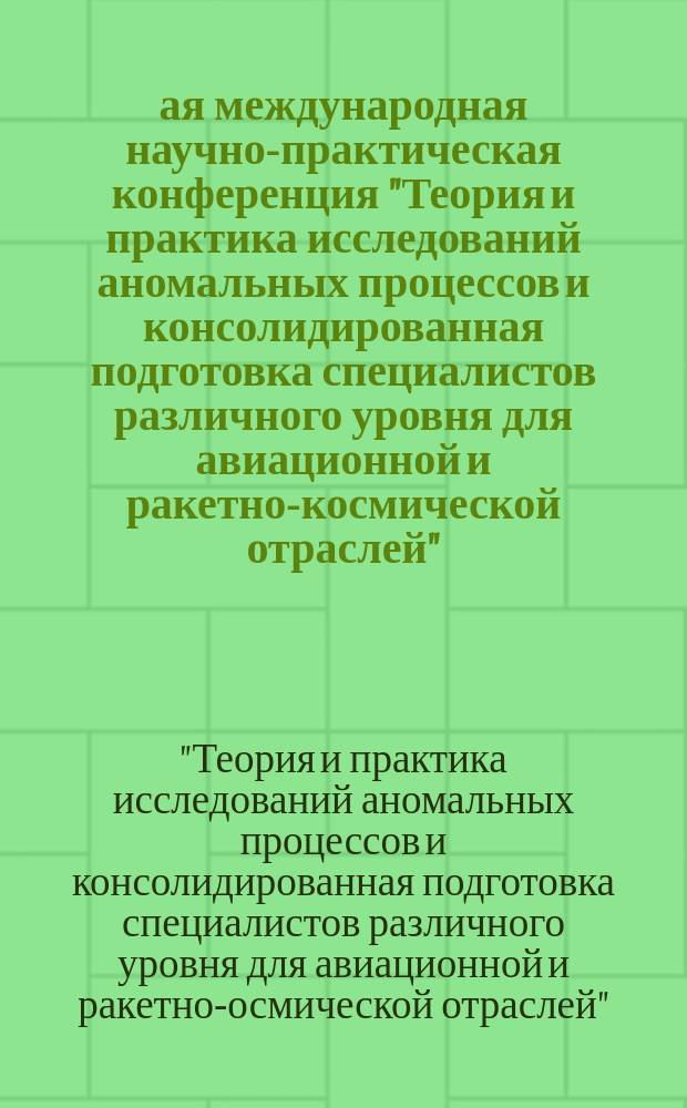 1-ая международная научно-практическая конференция "Теория и практика исследований аномальных процессов и консолидированная подготовка специалистов различного уровня для авиационной и ракетно-космической отраслей", 14-15 декабря 2013 г., г. Москва : сборник трудов академии АИПАН, докладов, тезисов и сообщений