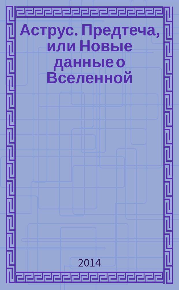 Аструс. Предтеча, или Новые данные о Вселенной