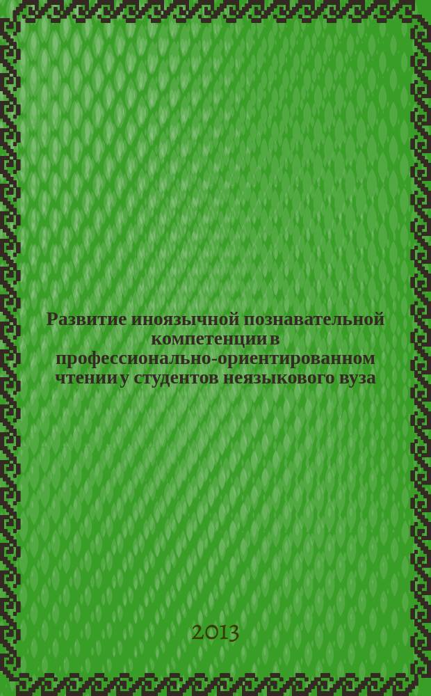 Развитие иноязычной познавательной компетенции в профессионально-ориентированном чтении у студентов неязыкового вуза : автореф. дис. на соиск. учен. степ. к.п.н. : специальность 13.00.02 <Теория и методика обучения и воспитания по областям и уровням образования>
