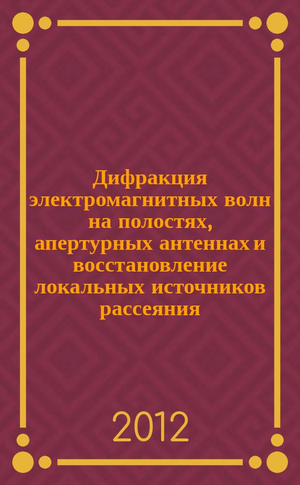 Дифракция электромагнитных волн на полостях, апертурных антеннах и восстановление локальных источников рассеяния : автореф. на соиск. уч. степ. д. ф.-м. н. : специальность 01.04.03 <Радиофизика>
