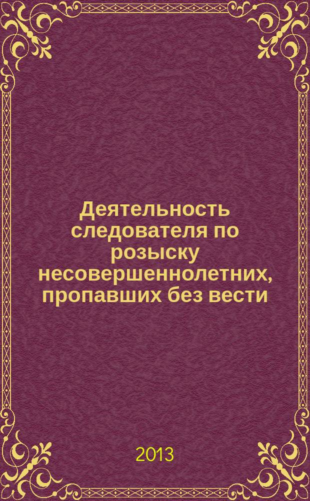 Деятельность следователя по розыску несовершеннолетних, пропавших без вести : автореф. дис. на соиск. учен. степ. к.ю.н. : специальность 12.00.12 <Криминалистика; судебно-экспертная деятельность; оперативно-розыскная деятельность>