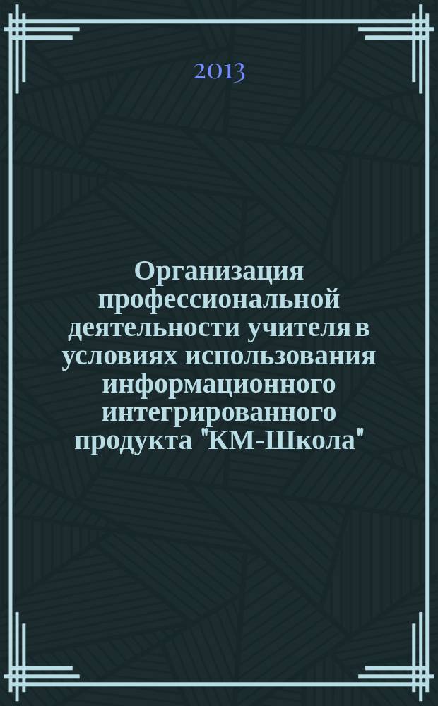Организация профессиональной деятельности учителя в условиях использования информационного интегрированного продукта "КМ-Школа"