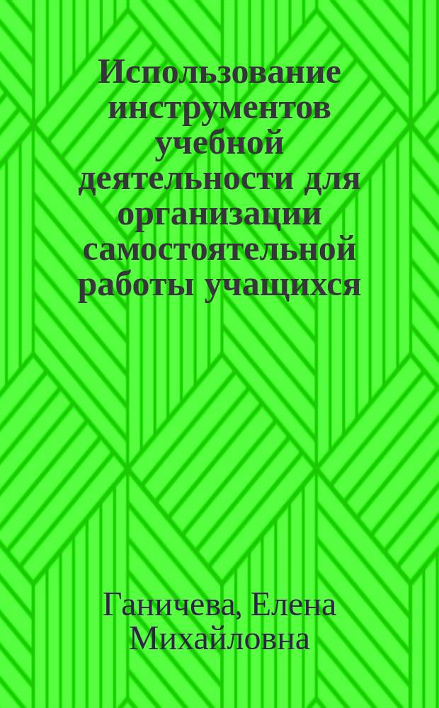 Использование инструментов учебной деятельности для организации самостоятельной работы учащихся : учебно-методическое пособие