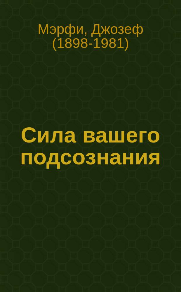 Сила вашего подсознания : как получить все, о чем вы просите