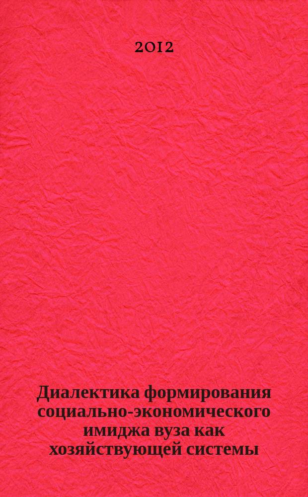 Диалектика формирования социально-экономического имиджа вуза как хозяйствующей системы : автореф. на соиск. уч. степ. д. э. н. : специальность 08.00.01 <Экономическая теория>