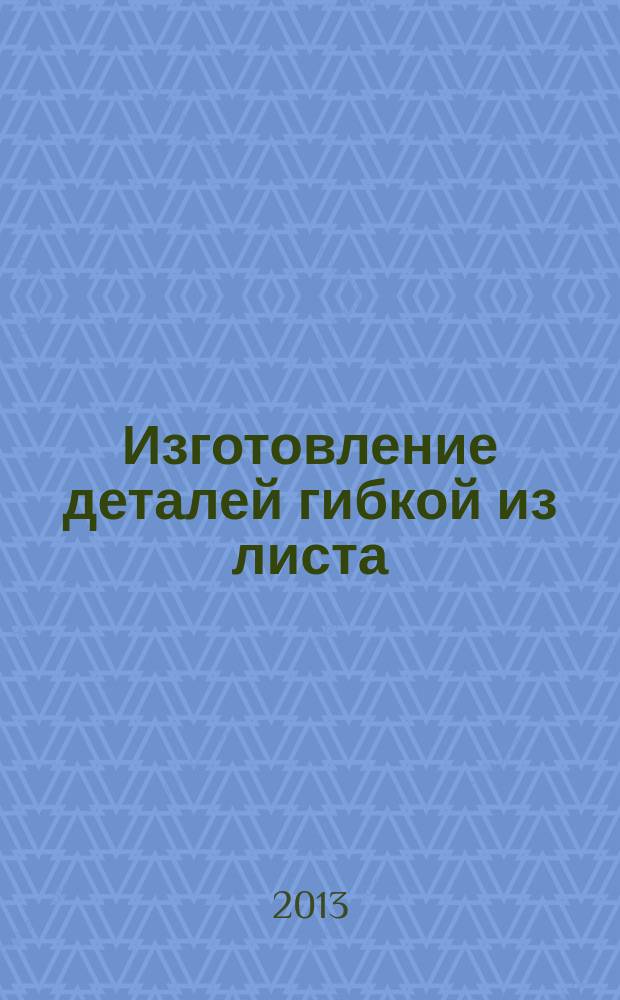 Изготовление деталей гибкой из листа : методические указания к выполнению практических работ по дисциплине "Технология холодной штамповки" студентов направления 150900.62 - "Конструкторско-технологическое обеспечение машиностроительных производств" очной и заочной форм обучения