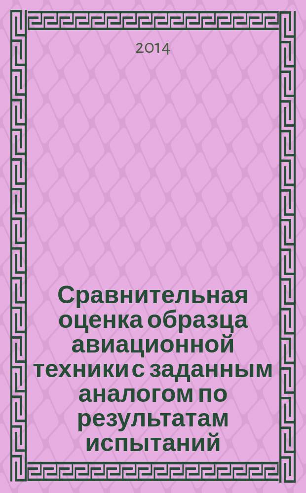 Сравнительная оценка образца авиационной техники с заданным аналогом по результатам испытаний : учебное пособие : для подготовки инженеров-испытателей