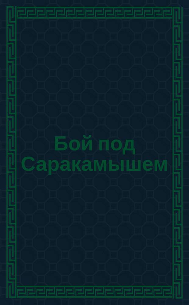 Бой под Саракамышем : Во время саракамышской блестящей победы нашими славными войсками взяты в плен командир девятого турецкого корпуса Исхан-Паша, начальник штаба девятого корпуса Сеид-Бей ... : лубок