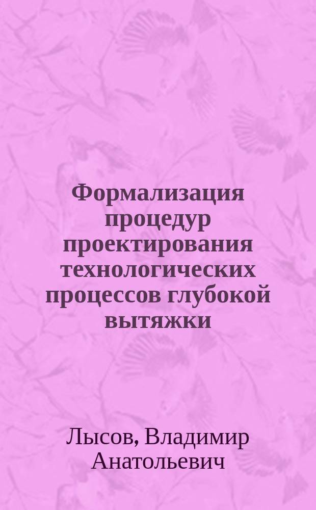 Формализация процедур проектирования технологических процессов глубокой вытяжки : автореф. на соиск. уч. степ. к. т. н. : специальность 05.13.12 <Системы автоматизации проектирования по отраслям>