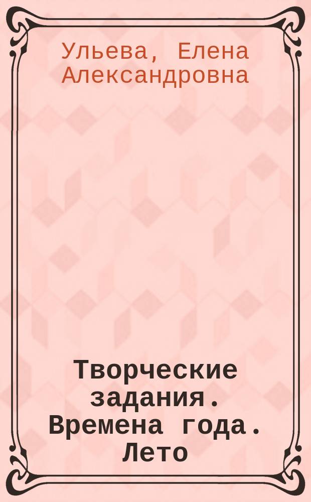 Творческие задания. Времена года. Лето : тетрадь для занятий с детьми 5-6 лет : 5+