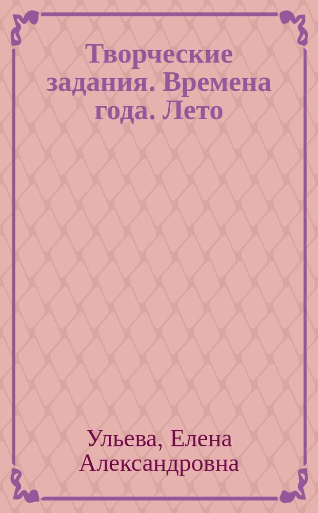 Творческие задания. Времена года. Лето : тетрадь для занятий с детьми 4-5 лет : 4+