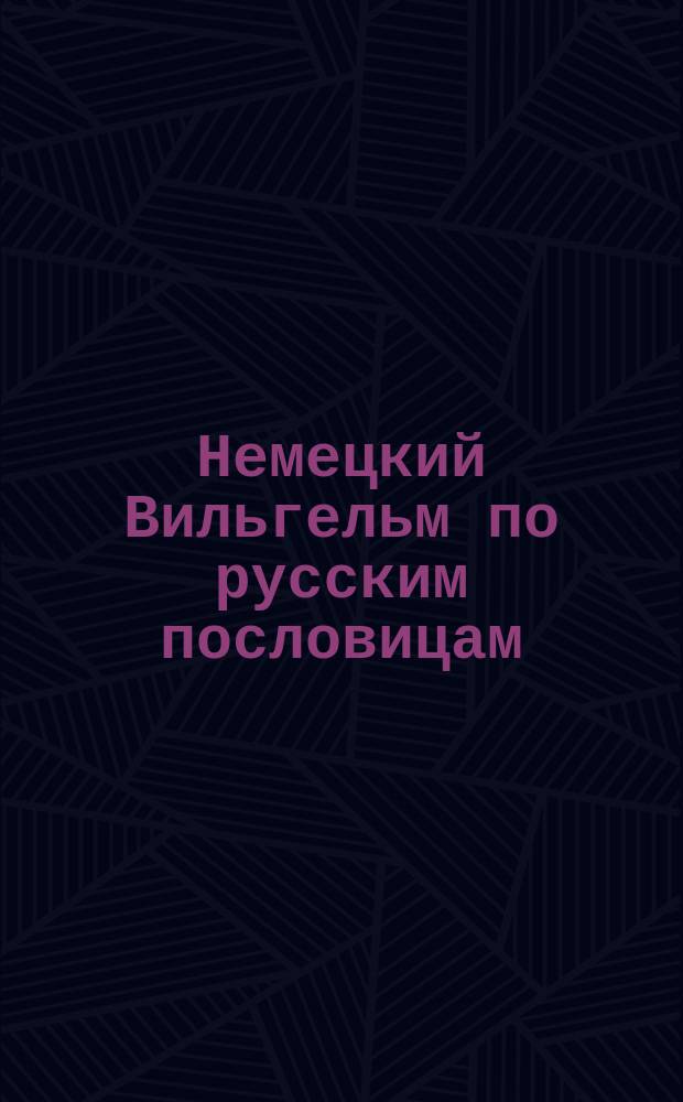 Немецкий Вильгельм по русским пословицам : Парень босенький, зовут его Васенькой. За все берется, да все не удается ... : лубок