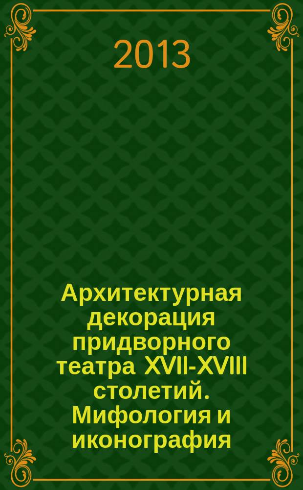 Архитектурная декорация придворного театра XVII-XVIII столетий. Мифология и иконография : автореф. дис. на соиск. учен. степ. д.иск. : специальность 17.00.01 <Театральное искусство>
