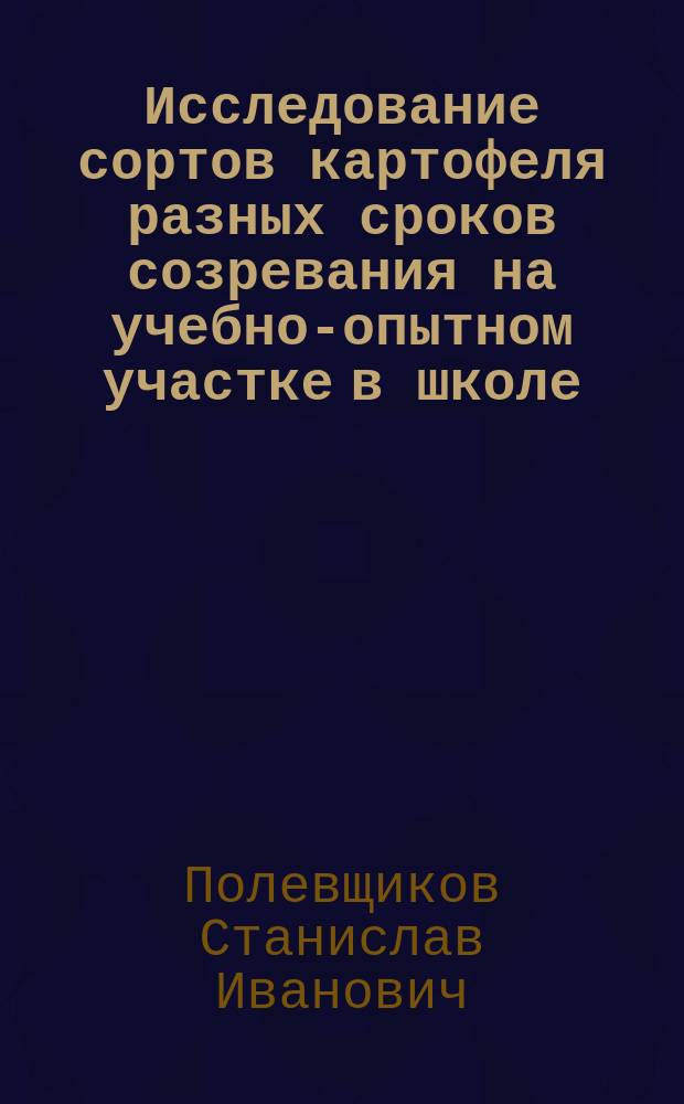 Исследование сортов картофеля разных сроков созревания на учебно-опытном участке в школе : методическое пособие по организации проектно-исследовательской деятельности учащихся