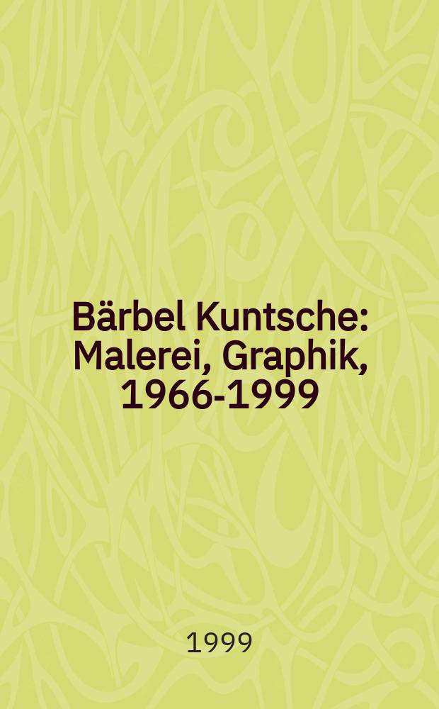 Bärbel Kuntsche : Malerei, Graphik, 1966-1999 : Katalog der Ausstellung, Leonhardi-Museum Dresden, 29.5. - 4.7.1999, Stadt Galerie Radebeul, 26.11. - 30.12.1999 = Барбель Кунтше