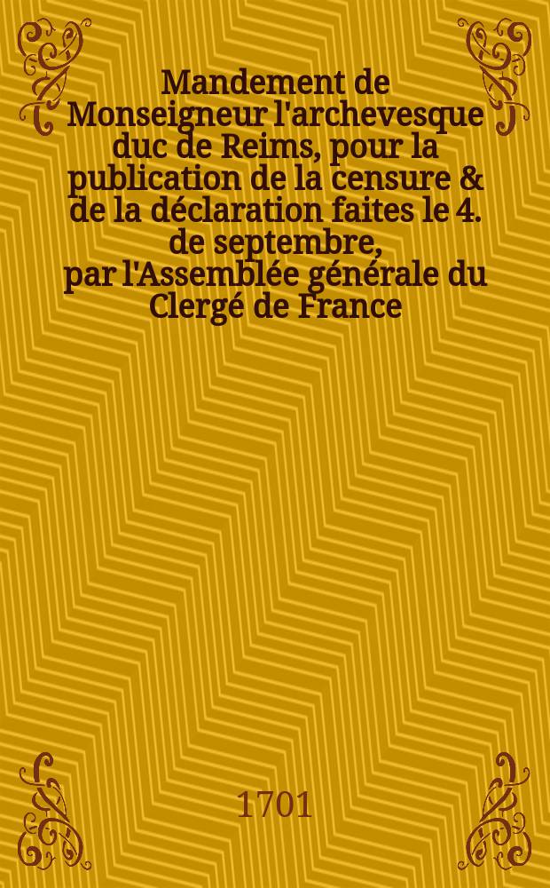 Mandement de Monseigneur l'archevesque duc de Reims, pour la publication de la censure & de la déclaration faites le 4. de septembre, par l'Assemblée générale du Clergé de France, tenuë dans le chasteau de S. Germain en Laye, en 1700.