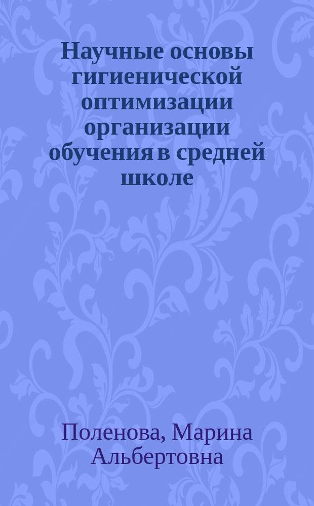 Научные основы гигиенической оптимизации организации обучения в средней школе : автореф. на соиск. уч. степ. д. м. н. : специальность 14.02.01 <Гигиена>