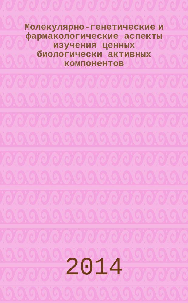 Молекулярно-генетические и фармакологические аспекты изучения ценных биологически активных компонентов : материалы молодежной научной конференции, 24-25 апреля 2014 г