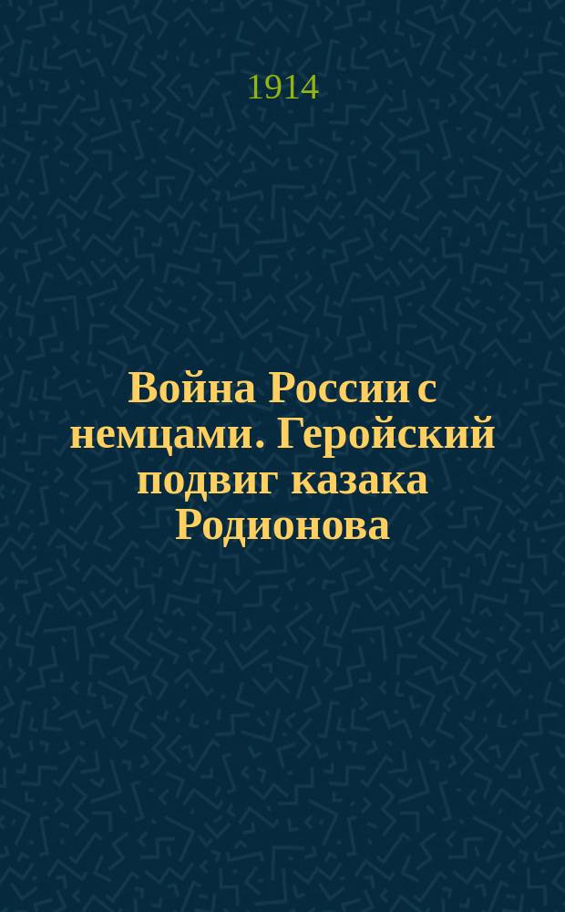 Война России с немцами. Геройский подвиг казака Родионова : Казак Василий Родионов посланный исправить полевой телеграф, выезжая из леса неожиданно встретил австрийский разъезд ... : лубок