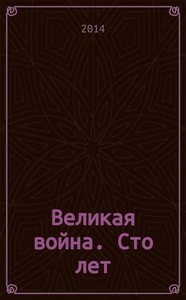 Великая война. Сто лет : сборник докладов научной конференции "Россия и Первая мировая война: история и память", 11 декабря 2003 г., которая была проведена в рамках международного форума "Первая мировая война в контексте современной мировой политики"