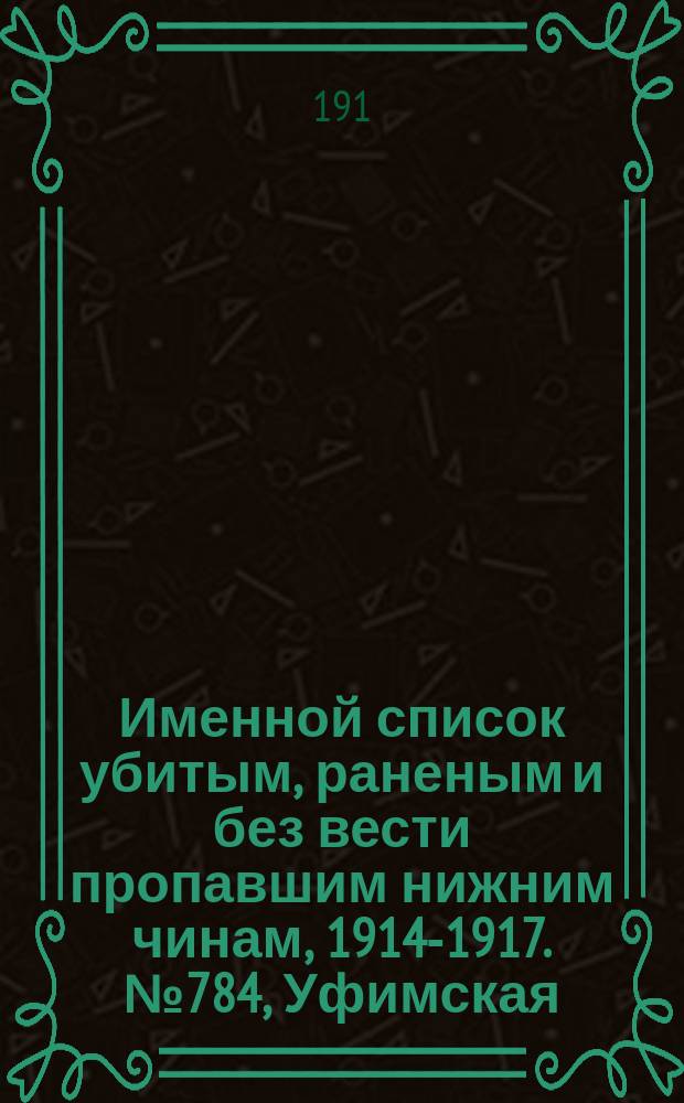 Именной список убитым, раненым и без вести пропавшим нижним чинам, [1914-1917]. № 784, Уфимская, Херсонская, Черниговская, Эриванская и Ярославская губернии