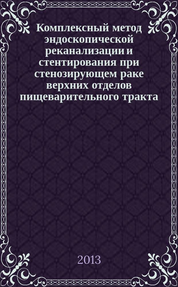 Комплексный метод эндоскопической реканализации и стентирования при стенозирующем раке верхних отделов пищеварительного тракта : автореф. на соиск. уч. степ. к. м. н. : специальность 14.01.12 <Онкология>