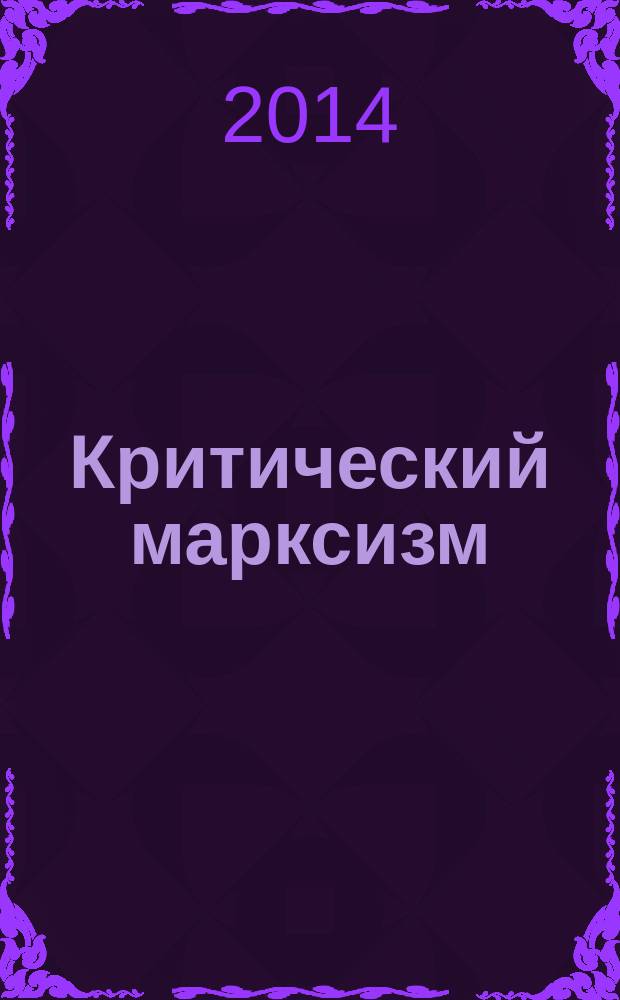 Критический марксизм: поколение next : новый взгляд на отчуждение, глобализацию и Россию : сборник статей и тезисы на базе докладов и выступлений на научном семинаре "Критический марксизм: поколение next", 20 мая 2013 г