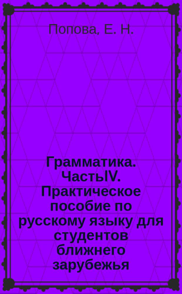Грамматика. ЧастьIV. Практическое пособие по русскому языку для студентов ближнего зарубежья