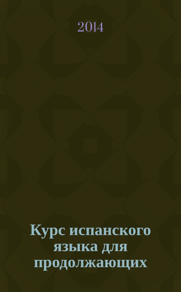 Курс испанского языка для продолжающих : пособие для студентов языковых вузов и факультетов иностранных языков (испанский язык как второй иностранный)