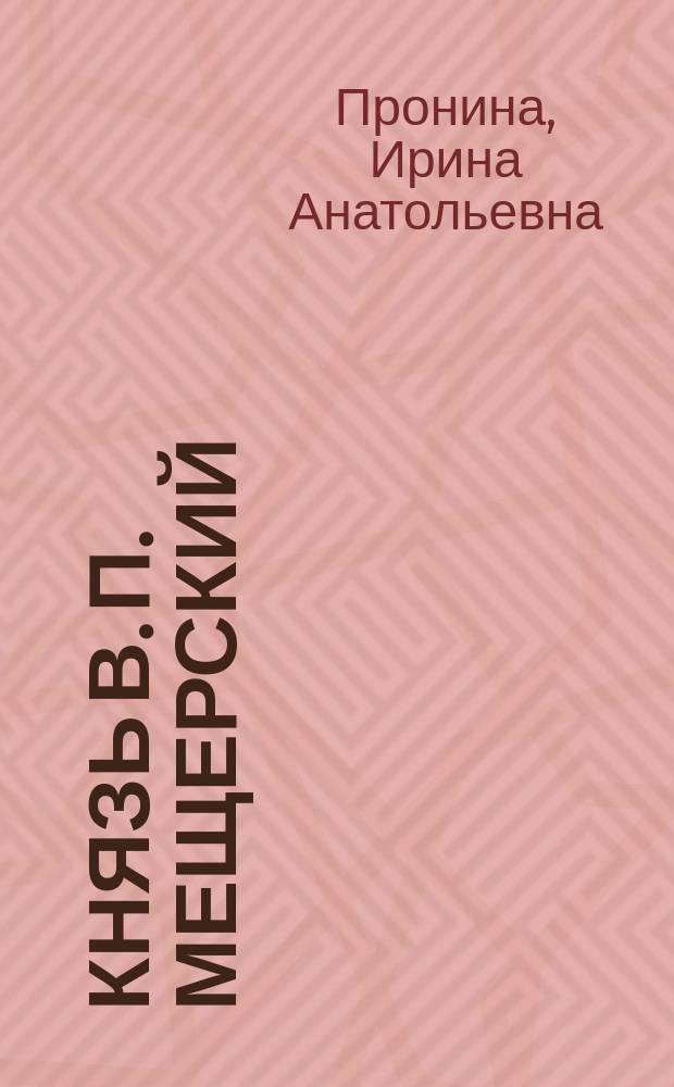 Князь В. П. Мещерский: консервативная оппозиция великим реформам : монография