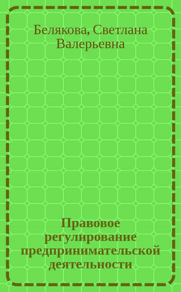 Правовое регулирование предпринимательской деятельности : (гражданско- и трудоправовой аспекты) : методическое пособе
