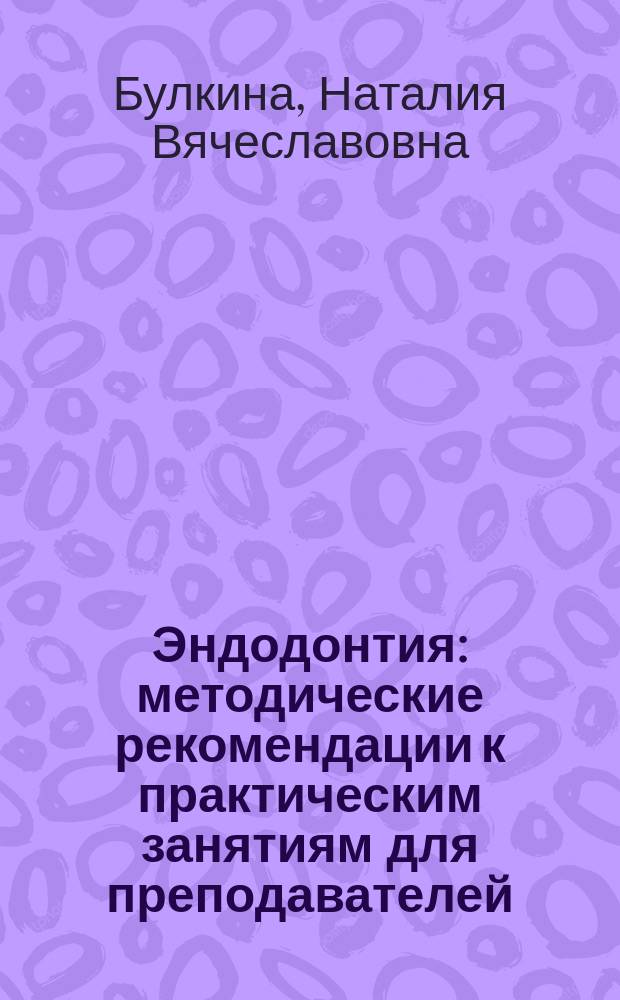 Эндодонтия : методические рекомендации к практическим занятиям для преподавателей