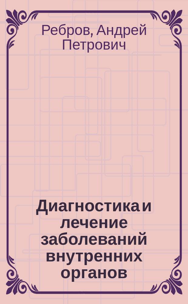 Диагностика и лечение заболеваний внутренних органов: новые аспекты : руководство для врачей