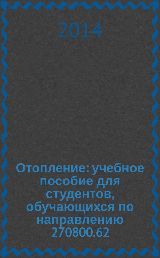 Отопление : учебное пособие для студентов, обучающихся по направлению 270800.62 ("Строительство")