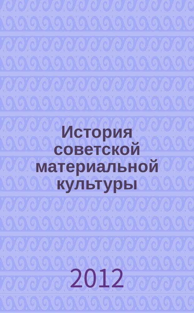 История советской материальной культуры : учебное пособие для студентов, обучающихся по специальностям "Музейное дело и охрана памятников" и "Музеология"