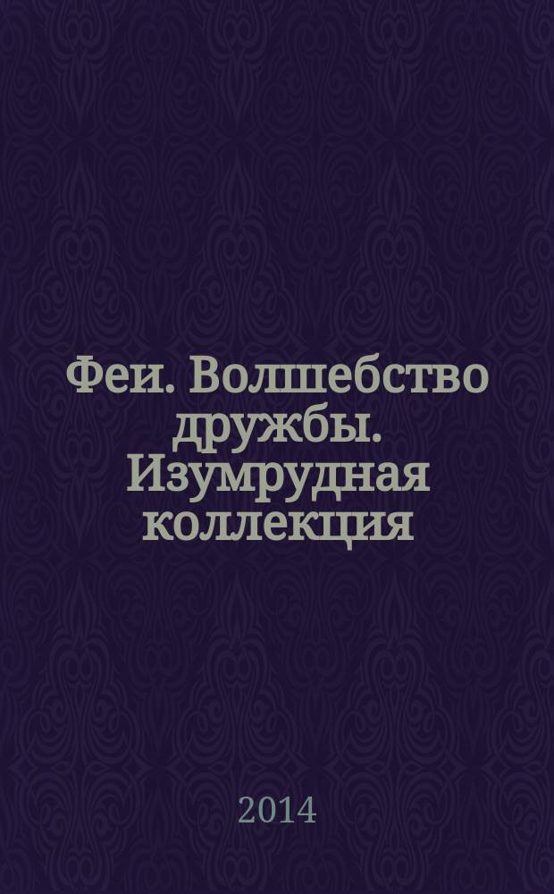 Феи. Волшебство дружбы. [Изумрудная коллекция : для детей старшего дошкольного возраста : для чтения взрослыми детям