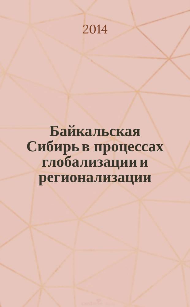 Байкальская Сибирь в процессах глобализации и регионализации: история и современность : материалы Cтуденческой научно-практической конференции, г. Иркутск, 28 марта 2014 г