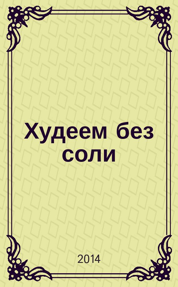 Худеем без соли : cбалансированная бессолевая диета : сбросьте до 8 кг. за 6 недель!