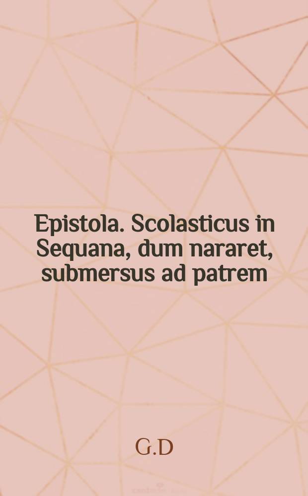 Epistola. Scolasticus in Sequana, dum nararet, submersus ad patrem