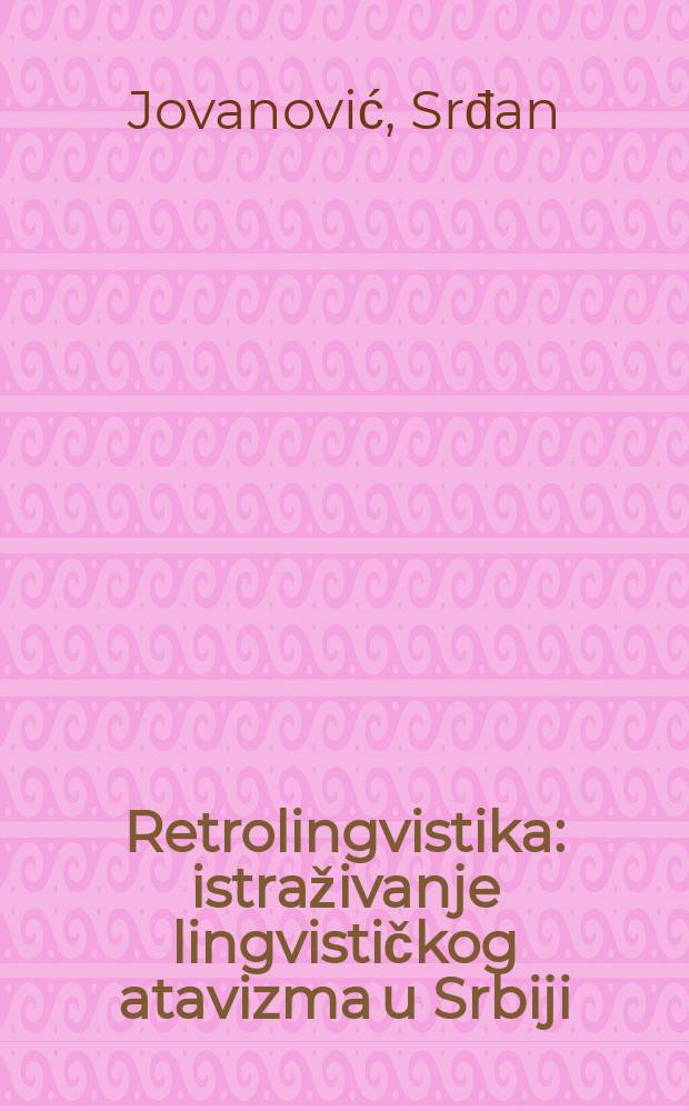 Retrolingvistika : istraživanje lingvističkog atavizma u Srbiji = Ретролингвистика.