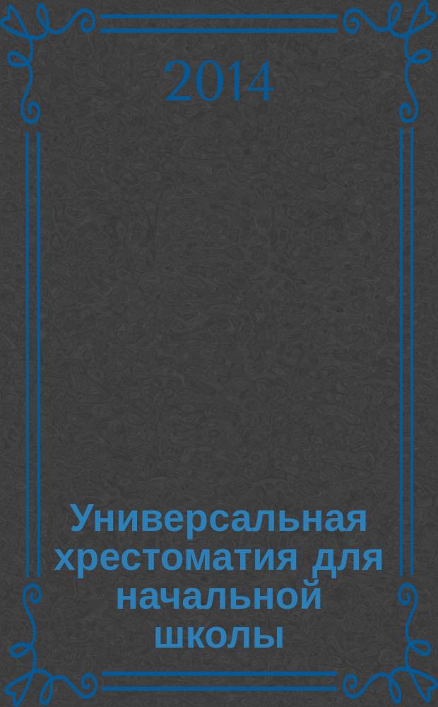 Универсальная хрестоматия для начальной школы : 1-4 классы : рассказы, фольклор, сказки, поэмы, стихотворения, басни