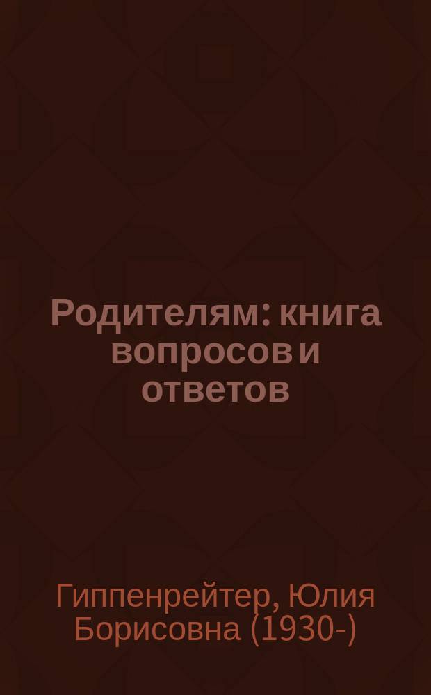 Родителям: книга вопросов и ответов : что делать, чтобы дети хотели учиться, умели дружить и росли самостоятельными